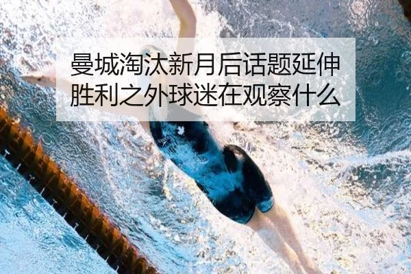 曼城淘汰新月后话题延伸 胜利之外球迷在观察什么